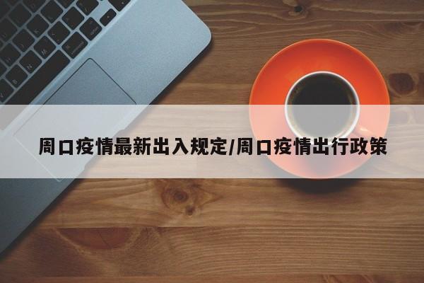 周口疫情最新出入规定/周口疫情出行政策