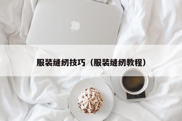 服装缝纫技巧(服装缝纫教程)