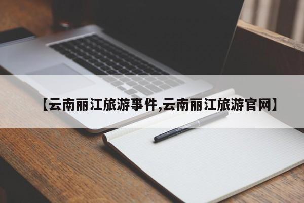 【云南丽江旅游事件,云南丽江旅游官网】