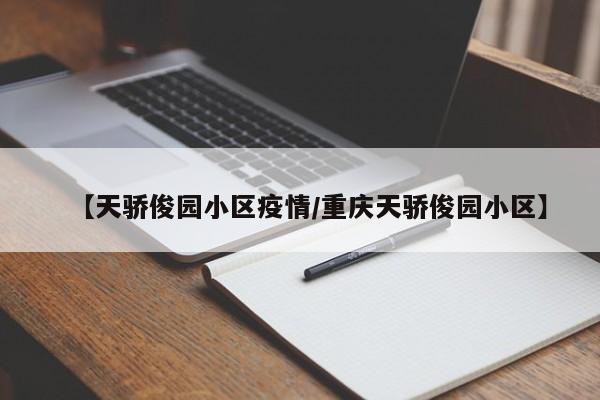 【天骄俊园小区疫情/重庆天骄俊园小区】
