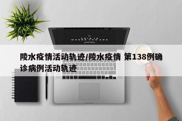 陵水疫情活动轨迹/陵水疫情 第138例确诊病例活动轨迹