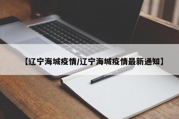 【辽宁海城疫情/辽宁海城疫情最新通知】