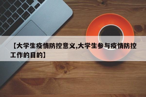 【大学生疫情防控意义,大学生参与疫情防控工作的目的】
