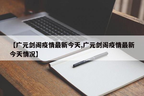 【广元剑阁疫情最新今天,广元剑阁疫情最新今天情况】