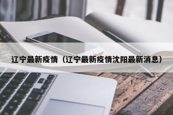 辽宁最新疫情(辽宁最新疫情沈阳最新消息)