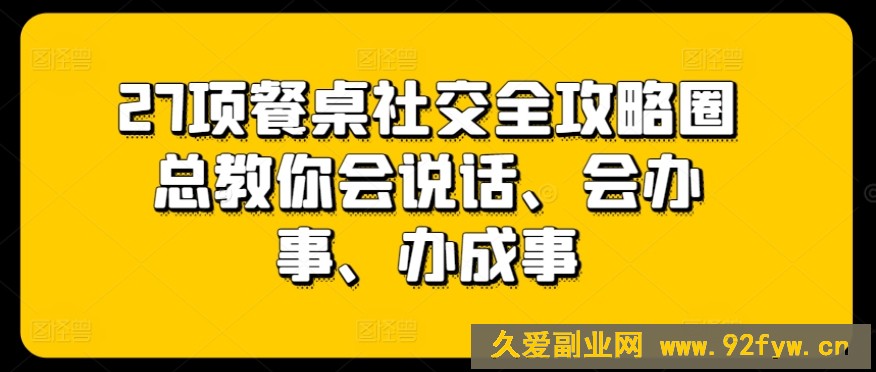 27项餐桌社交全攻略圈总教你会说话、会办事、办成事