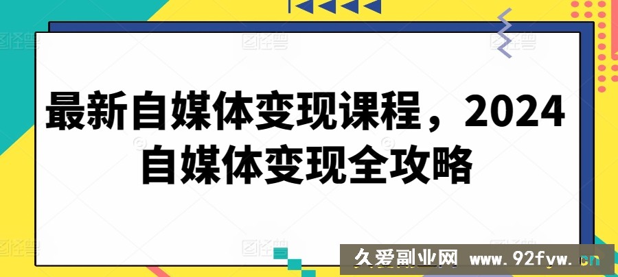 最新自媒体变现课程，2024自媒体变现全攻略