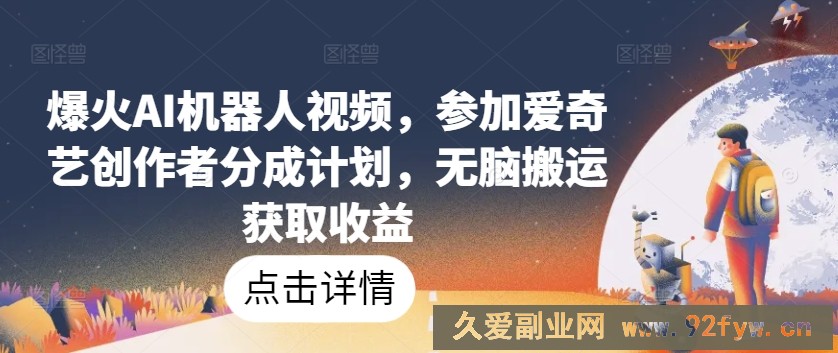 爆火AI机器人视频，参加爱奇艺创作者分成计划，无脑搬运获取收益【揭秘】