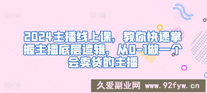 2024主播线上课，教你快速掌握主播底层逻辑，从0-1做一个会卖货的主播