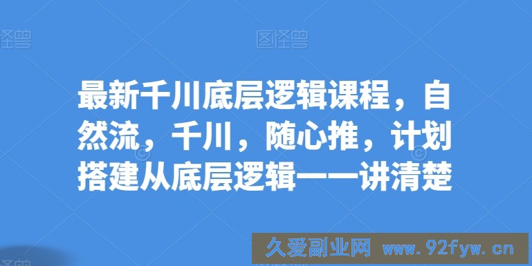 最新千川底层逻辑课程，自然流，千川，随心推，计划搭建从底层逻辑一一讲清楚