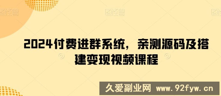 2024付费进群系统，亲测源码及搭建变现视频课程