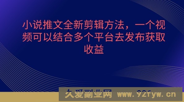 小说推文全新剪辑方法，一个视频可以结合多个平台去发布获取【揭秘】