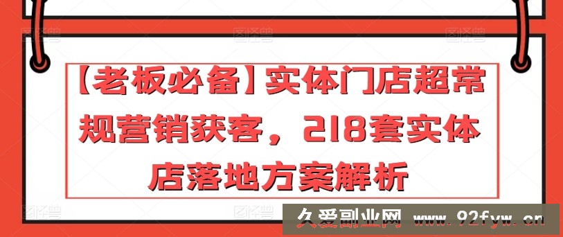 【老板必备】实体门店超常规营销获客，218套实体店落地方案解析