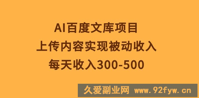 （10419期）AI百度文库项目，上传内容实现被动收入，每天收入300-500-就爱副业网