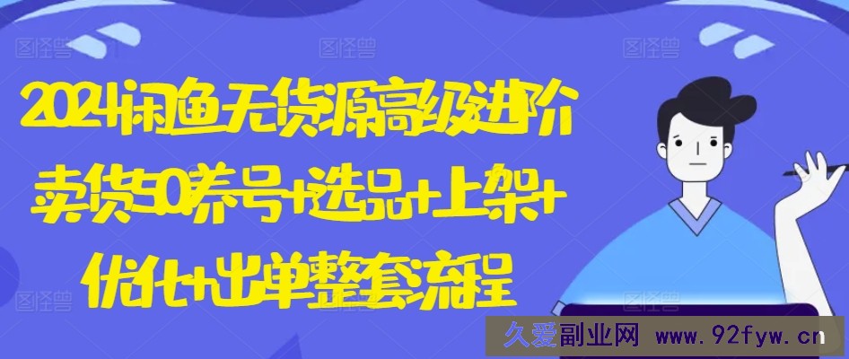 2024闲鱼无货源高级进阶卖货5.0.养号+选品+上架+优化+出单整套流程【揭秘】