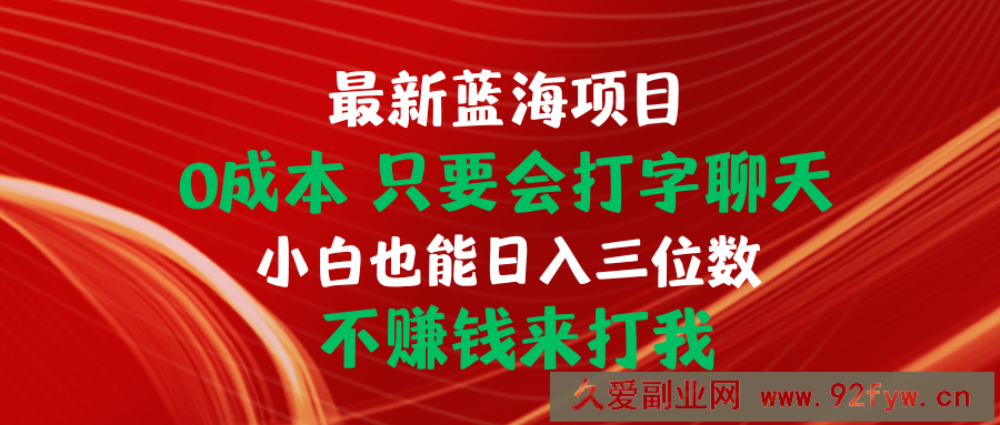 （10424期）最新蓝海项目 0成本 只要会打字聊天 小白也能日入三位数 不赚钱来打我-就爱副业网