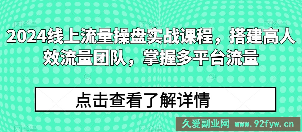 2024线上流量操盘实战课程，搭建高人效流量团队，掌握多平台流量