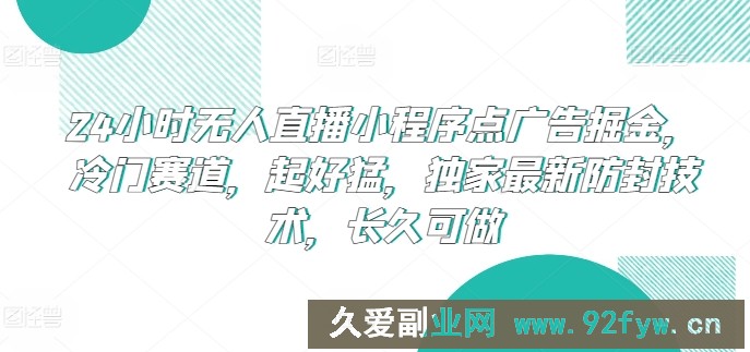 24小时无人直播小程序点广告掘金，冷门赛道，起好猛，独家最新防封技术，长久可做【揭秘】