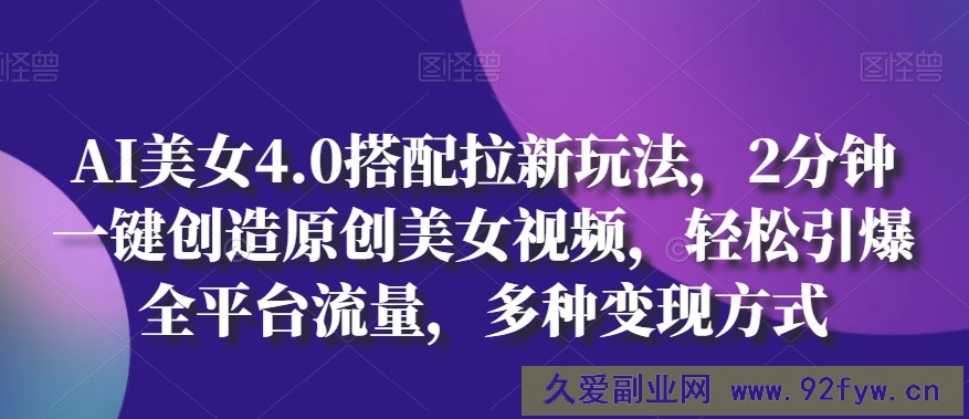 AI美女4.0搭配拉新玩法，2分钟一键创造原创美女视频，轻松引爆全平台流量，多种变现方式【揭秘】