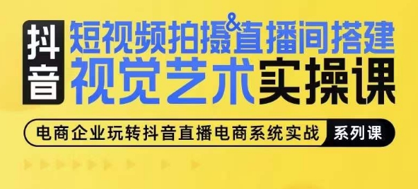 短视频拍摄&#038;直播间搭建视觉艺术实操课，手把手场景演绎，从0-1短视频实操课