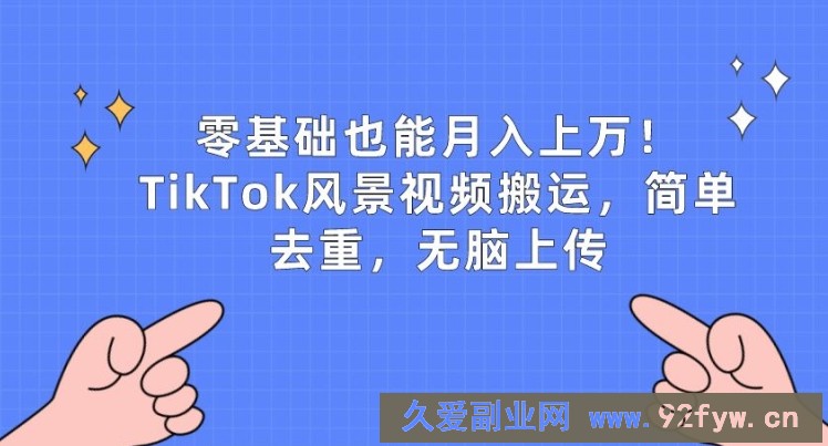 零基础也能月入上w，TikTok风景视频搬运，简单去重，无脑上传【揭秘】