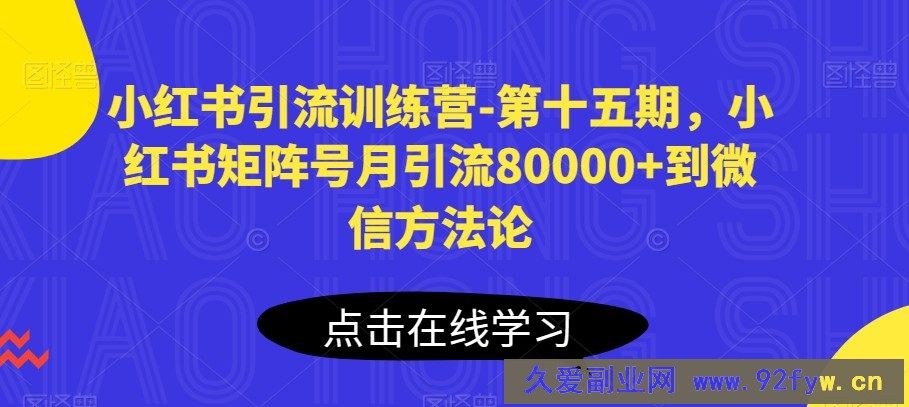 小红书引流训练营-第十五期，小红书矩阵号月引流80000+到微信方法论