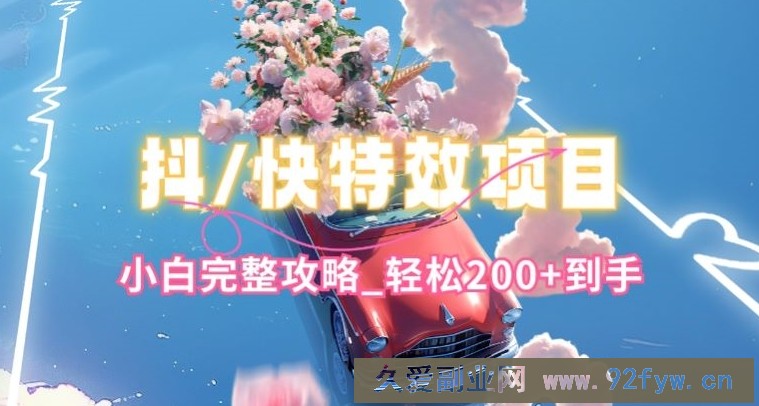 抖音快手双平台特效教程，玩法简单，小白完整攻略，轻松100+到手【揭秘】
