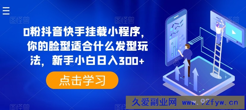 0粉抖音快手挂载小程序，你的脸型适合什么发型玩法，新手小白日入300+【揭秘】