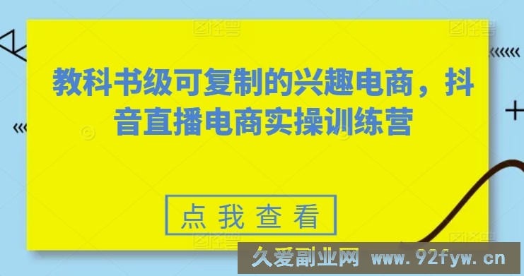 教科书级可复制的兴趣电商，抖音直播电商实操训练营