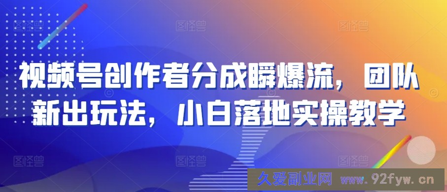 视频号创作者分成瞬爆流，团队新出玩法，小白落地实操教学【揭秘】
