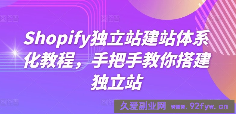 Shopify独立站建站体系化教程，手把手教你搭建独立站