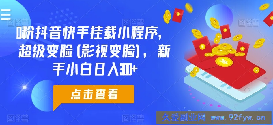 0粉抖音快手挂载小程序，超级变脸(影视变脸)，新手小白日入300+【揭秘】