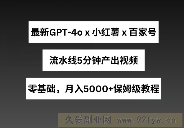 最新GPT4o结合小红书商单+百家号，流水线5分钟产出视频，月入5000+【揭秘】