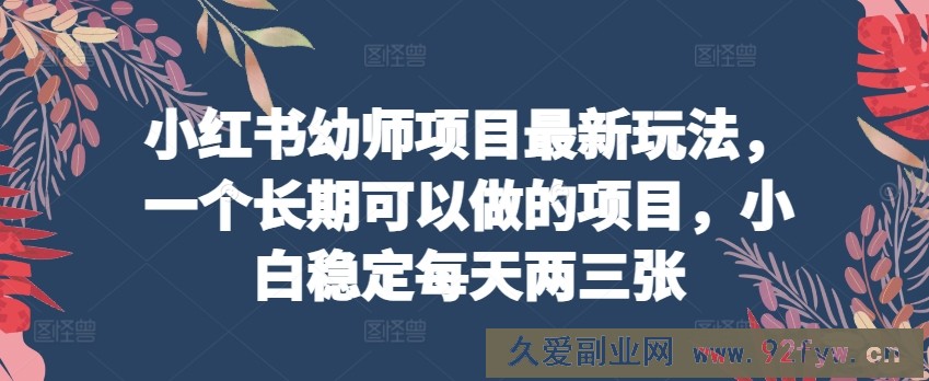 小红书幼师项目最新玩法，一个长期可以做的项目，小白稳定每天两三张