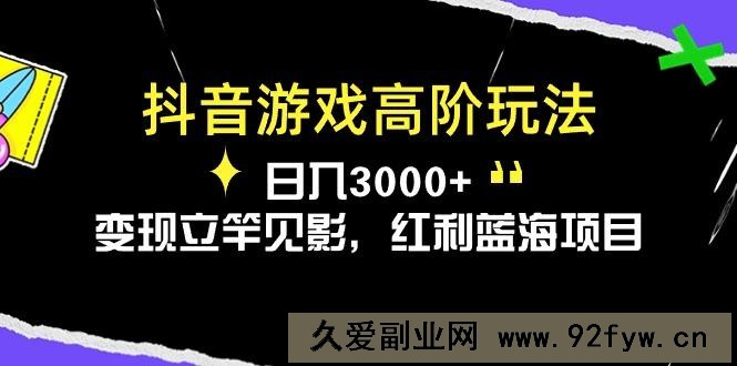 （10620期）抖音游戏高阶玩法，日入3000+，变现立竿见影，红利蓝海项目-就爱副业网