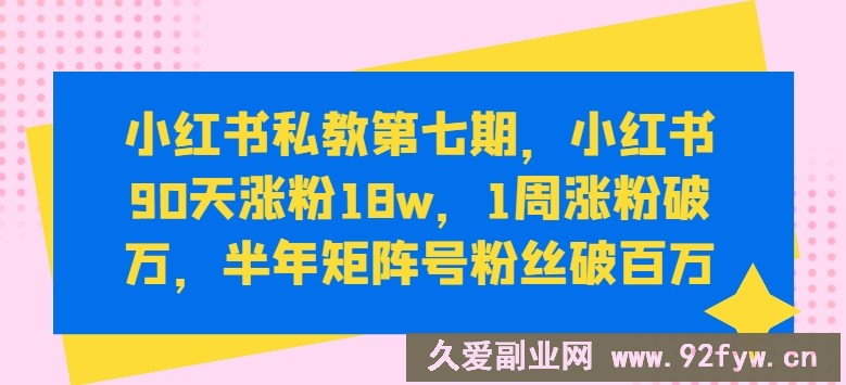 小红书私教第七期，小红书90天涨粉18w，1周涨粉破万，半年矩阵号粉丝破百万