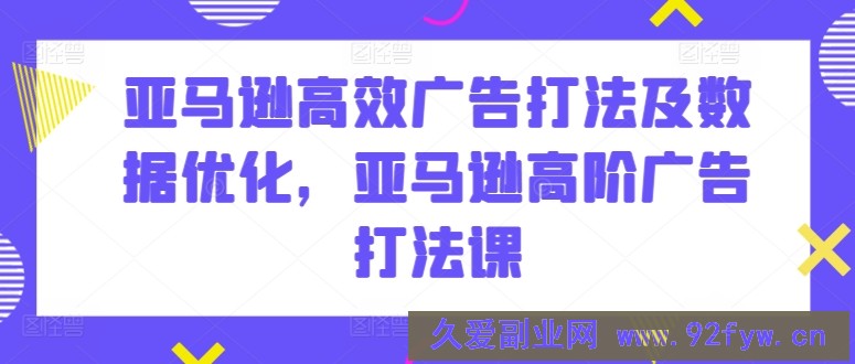 亚马逊高效广告打法及数据优化，亚马逊高阶广告打法课