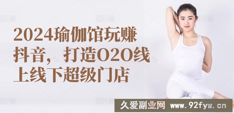 2024瑜伽馆玩赚抖音，打造O2O线上线下超级门店