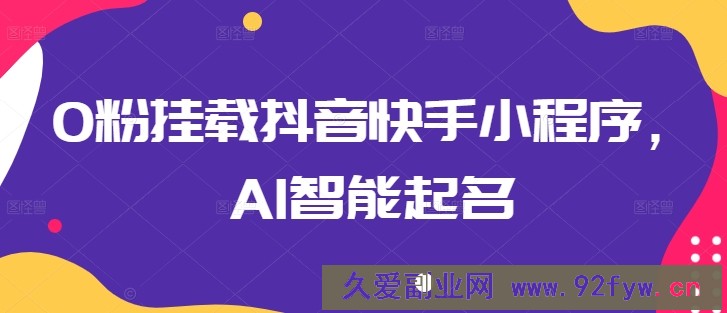 0粉挂载抖音快手小程序，AI智能起名