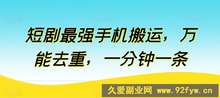 短剧最强手机搬运，万能去重，一分钟一条