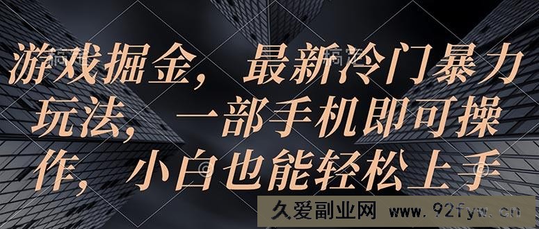 （10689期）游戏掘金，最新冷门暴力玩法，一部手机即可操作，小白也能轻松上手-就爱副业网