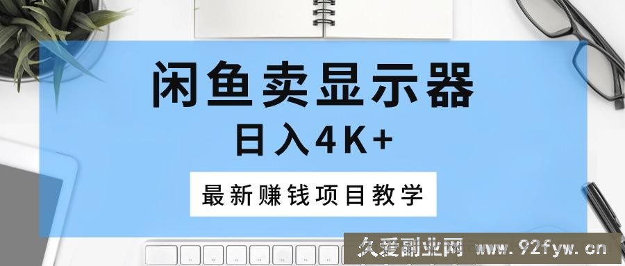 （10706期）闲鱼卖显示器，日入4K+，最新赚钱项目教学-就爱副业网