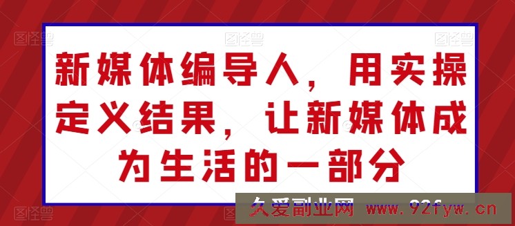 新媒体编导人，用实操定义结果，让新媒体成为生活的一部分