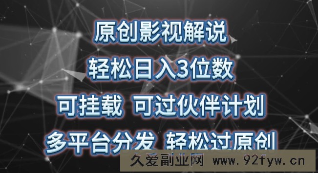 原创影视解说，轻松日入3位数，可挂载，可过伙伴计划，多平台分发轻松过原创【揭秘】