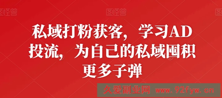 私域打粉获客，学习AD投流，为自己的私域囤积更多子弹