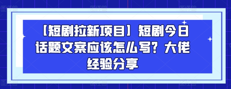 【短剧拉新项目】短剧今日话题文案应该怎么写？大佬经验分享</div>
<p class=