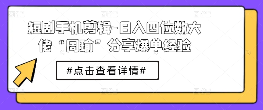 短剧手机剪辑-日入四位数大佬“周瑜”分享</div>
<p class=