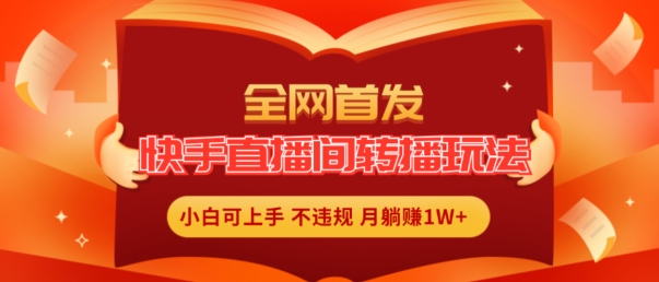 全网首发，快手直播间转播玩法简单躺赚，真正的全无人直播，小白轻松上手月入1W+【揭秘】