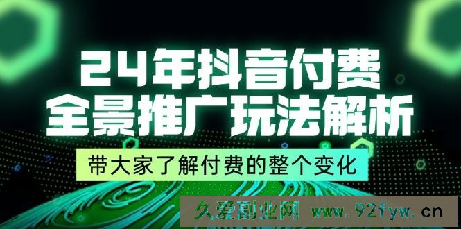 （11801期）24年抖音付费 全景推广玩法解析，带大家了解付费的整个变化 (9节课)