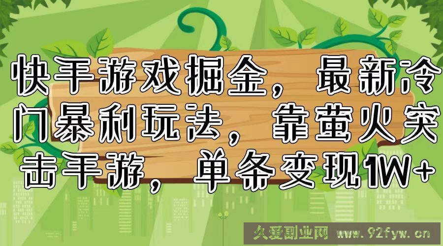 （11851期）快手游戏掘金，最新冷门暴利玩法，靠萤火突击手游，单条变现1W+-就爱副业网